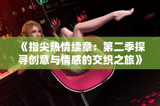 《指尖热情续章：第二季探寻创意与情感的交织之旅》