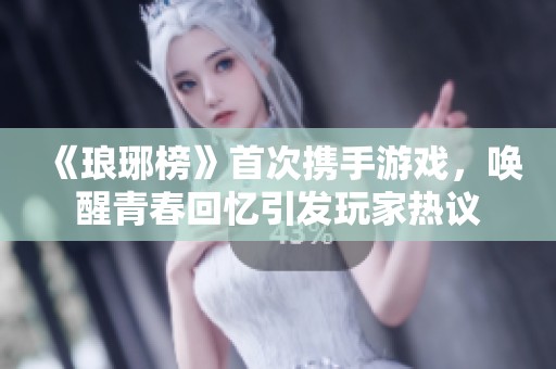 《琅琊榜》首次携手游戏，唤醒青春回忆引发玩家热议