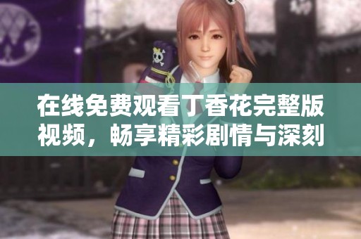 在线免费观看丁香花完整版视频，畅享精彩剧情与深刻情感体验