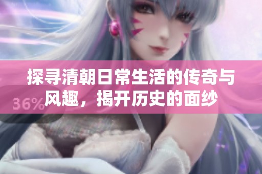 探寻清朝日常生活的传奇与风趣，揭开历史的面纱