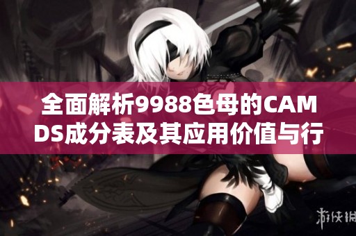 全面解析9988色母的CAMDS成分表及其应用价值与行业影响