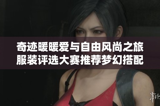 奇迹暖暖爱与自由风尚之旅服装评选大赛推荐梦幻搭配技巧与心得分享