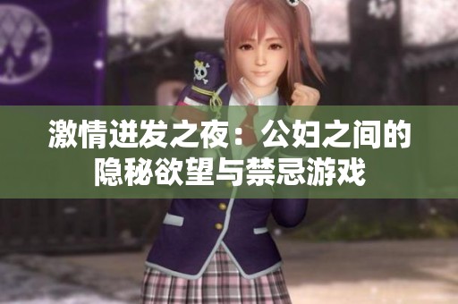 激情迸发之夜：公妇之间的隐秘欲望与禁忌游戏