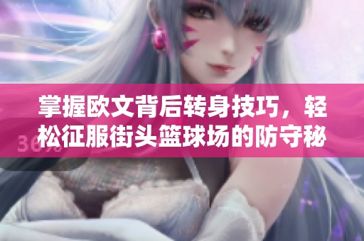 掌握欧文背后转身技巧，轻松征服街头篮球场的防守秘诀！
