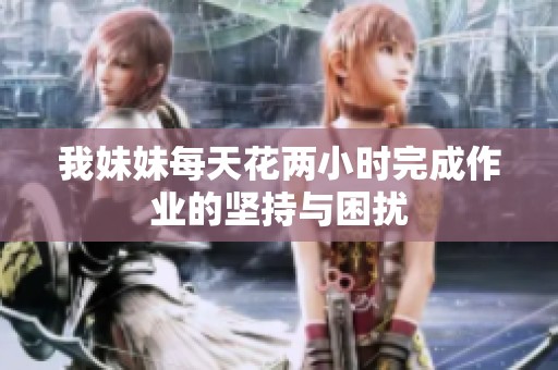 我妹妹每天花两小时完成作业的坚持与困扰