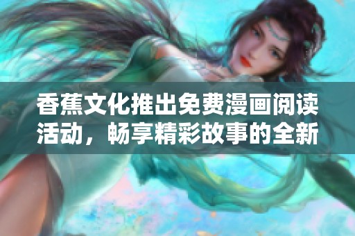 香蕉文化推出免费漫画阅读活动，畅享精彩故事的全新体验