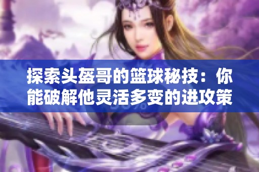 探索头盔哥的篮球秘技：你能破解他灵活多变的进攻策略吗？