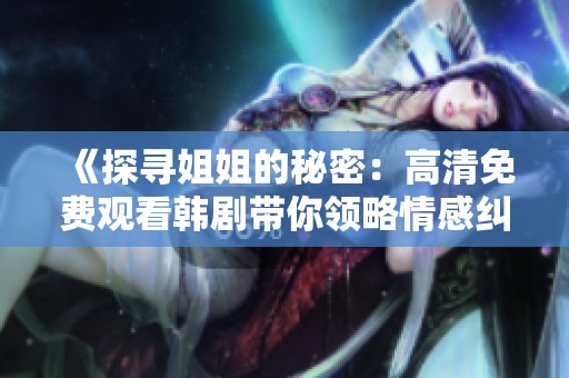 《探寻姐姐的秘密：高清免费观看韩剧带你领略情感纠葛与家庭纷争》