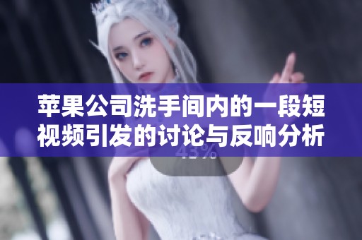 苹果公司洗手间内的一段短视频引发的讨论与反响分析