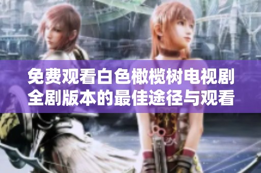 免费观看白色橄榄树电视剧全剧版本的最佳途径与观看指南