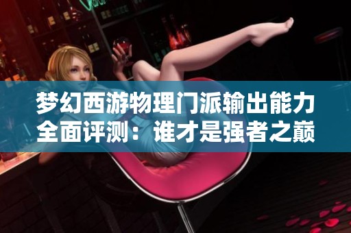 梦幻西游物理门派输出能力全面评测：谁才是强者之巅？