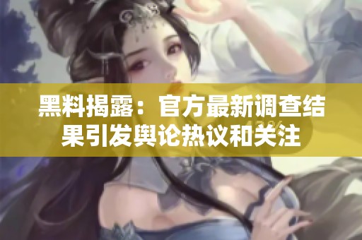 黑料揭露：官方最新调查结果引发舆论热议和关注