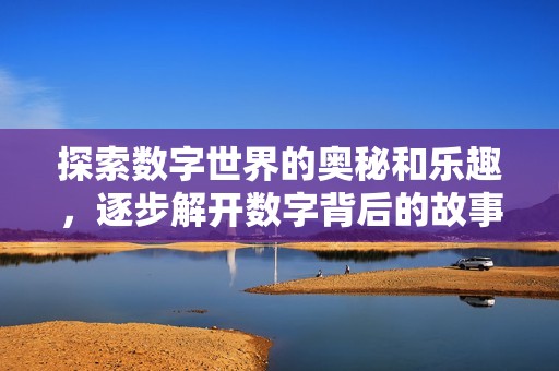 探索数字世界的奥秘和乐趣，逐步解开数字背后的故事与意义