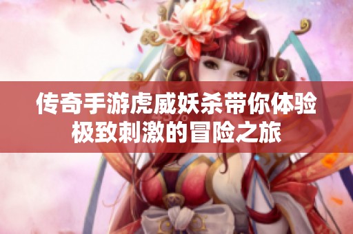 传奇手游虎威妖杀带你体验极致刺激的冒险之旅
