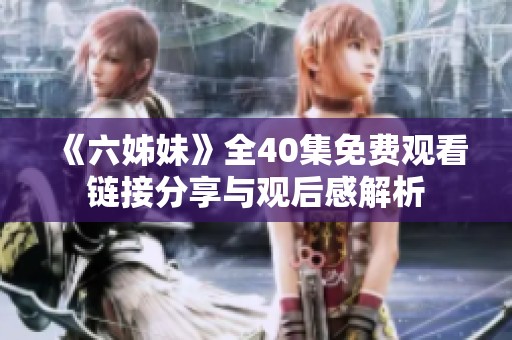 《六姊妹》全40集免费观看链接分享与观后感解析