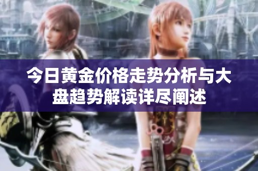 今日黄金价格走势分析与大盘趋势解读详尽阐述