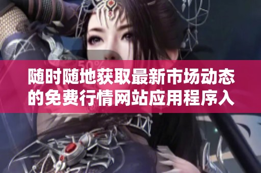 随时随地获取最新市场动态的免费行情网站应用程序入口介绍