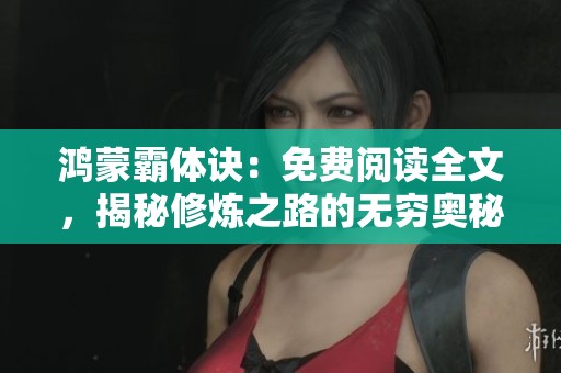 鸿蒙霸体诀：免费阅读全文，揭秘修炼之路的无穷奥秘与力量