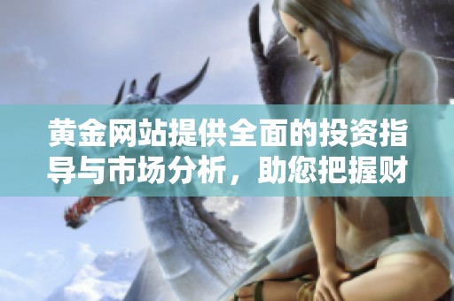 黄金网站提供全面的投资指导与市场分析，助您把握财富机遇