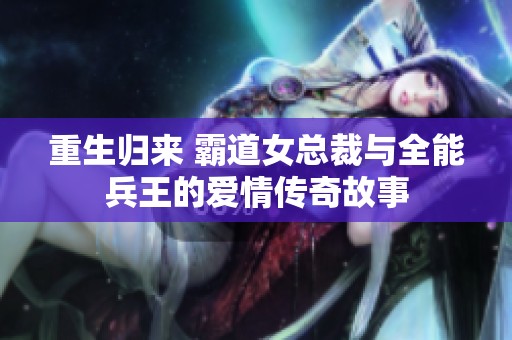 重生归来 霸道女总裁与全能兵王的爱情传奇故事