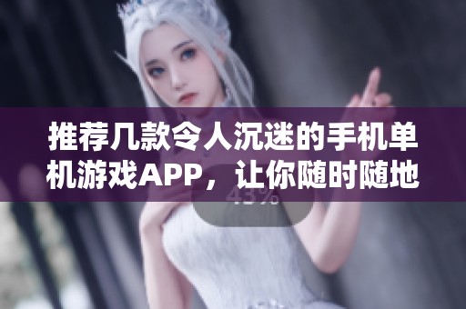 推荐几款令人沉迷的手机单机游戏APP，让你随时随地畅享乐趣
