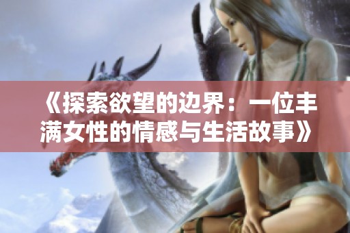 《探索欲望的边界：一位丰满女性的情感与生活故事》
