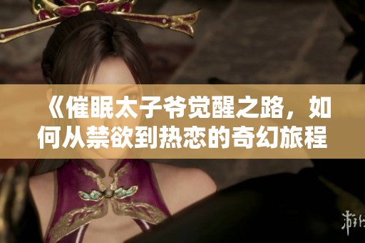 《催眠太子爷觉醒之路，如何从禁欲到热恋的奇幻旅程》