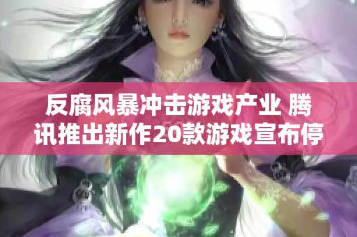 反腐风暴冲击游戏产业 腾讯推出新作20款游戏宣布停运