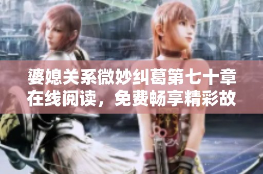 婆媳关系微妙纠葛第七十章在线阅读，免费畅享精彩故事