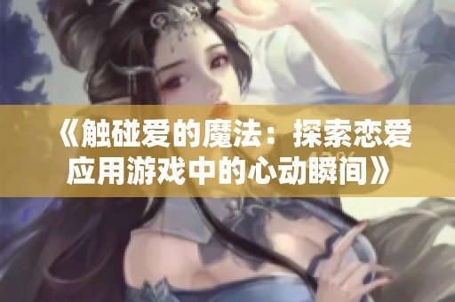 《触碰爱的魔法：探索恋爱应用游戏中的心动瞬间》