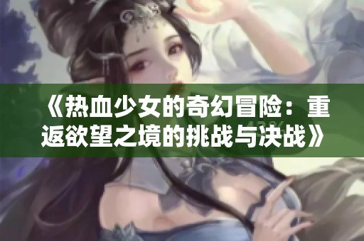 《热血少女的奇幻冒险：重返欲望之境的挑战与决战》