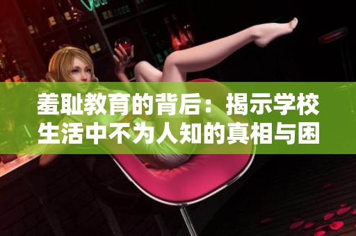 羞耻教育的背后：揭示学校生活中不为人知的真相与困境