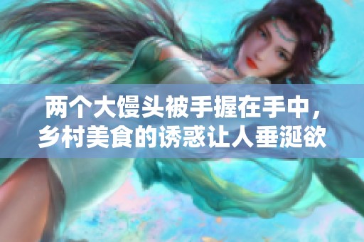 两个大馒头被手握在手中，乡村美食的诱惑让人垂涎欲滴