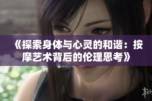 《探索身体与心灵的和谐：按摩艺术背后的伦理思考》