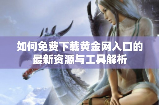 如何免费下载黄金网入口的最新资源与工具解析