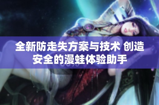 全新防走失方案与技术 创造安全的漫蛙体验助手
