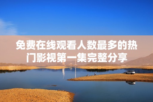 免费在线观看人数最多的热门影视第一集完整分享