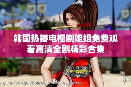 韩国热播电视剧姐姐免费观看高清全剧精彩合集