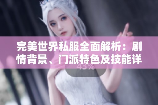 完美世界私服全面解析：剧情背景、门派特色及技能详解