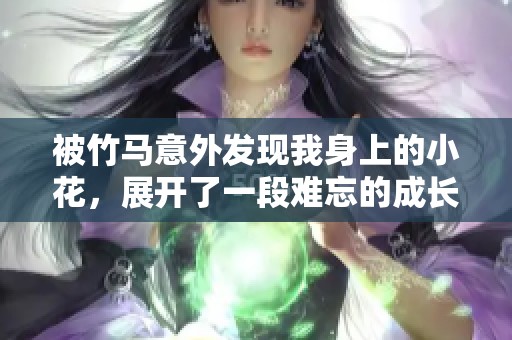 被竹马意外发现我身上的小花，展开了一段难忘的成长之旅