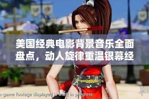 美国经典电影背景音乐全面盘点，动人旋律重温银幕经典时刻