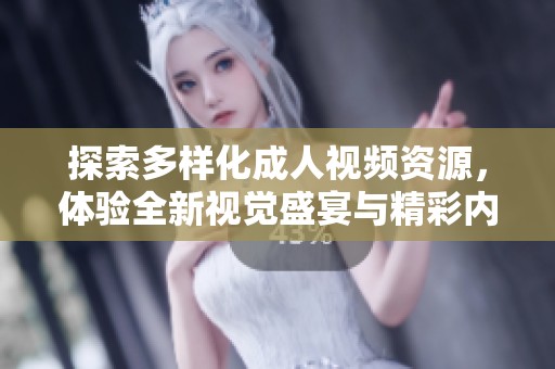 探索多样化成人视频资源，体验全新视觉盛宴与精彩内容