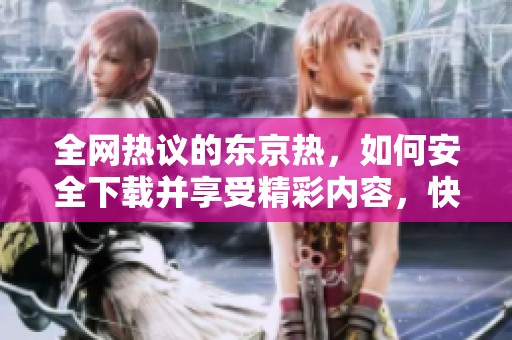 全网热议的东京热，如何安全下载并享受精彩内容，快来了解吧！