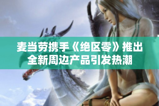 麦当劳携手《绝区零》推出全新周边产品引发热潮