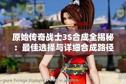 原始传奇战士3S合成全揭秘：最佳选择与详细合成路径解析