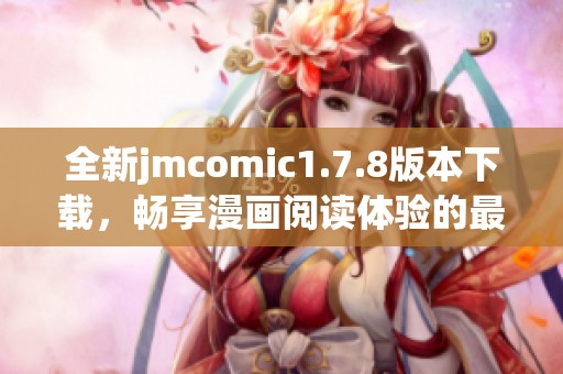 全新jmcomic1.7.8版本下载，畅享漫画阅读体验的最佳选择与指南