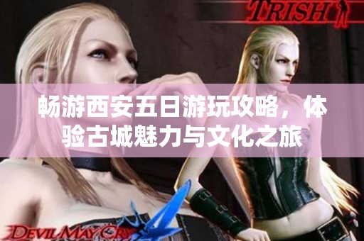 畅游西安五日游玩攻略，体验古城魅力与文化之旅