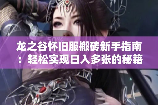 龙之谷怀旧服搬砖新手指南：轻松实现日入多张的秘籍分享