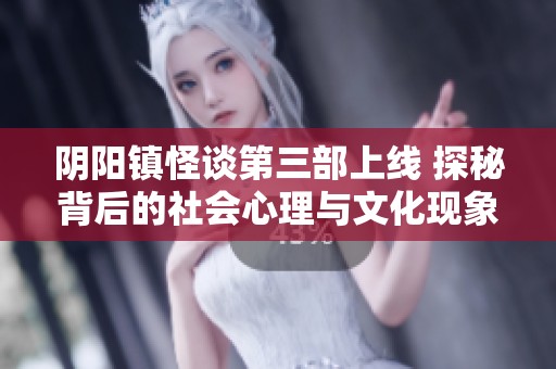 阴阳镇怪谈第三部上线 探秘背后的社会心理与文化现象