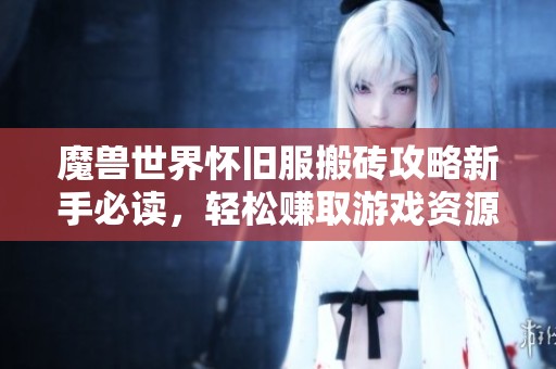 魔兽世界怀旧服搬砖攻略新手必读，轻松赚取游戏资源的方法